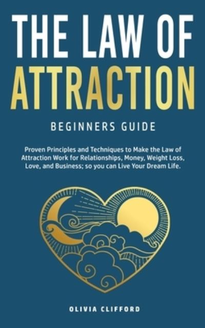 Law of Attraction-Beginners Guide: Proven Principles and Techniques to Make the Law of Attraction Work for Relationships, Money, Weight Loss, Love, and Business So You Can Live Your Dream Life - Olivia Clifford - Kirjat - Jc Publishing - 9781800763708 - sunnuntai 12. syyskuuta 2021