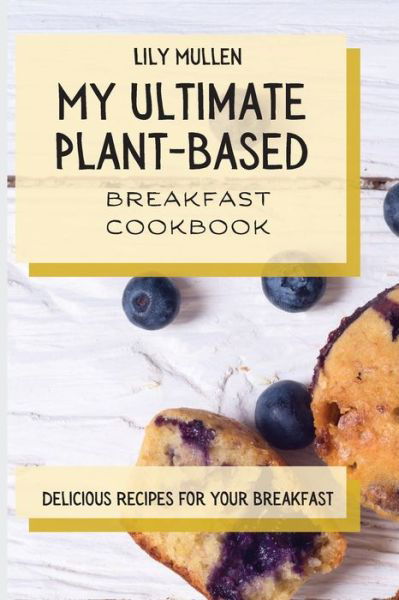 Cover for Lily Mullen · My Ultimate Plant-Based Breakfast Cookbook: Delicious Recipes for your Breakfast (Pocketbok) (2021)