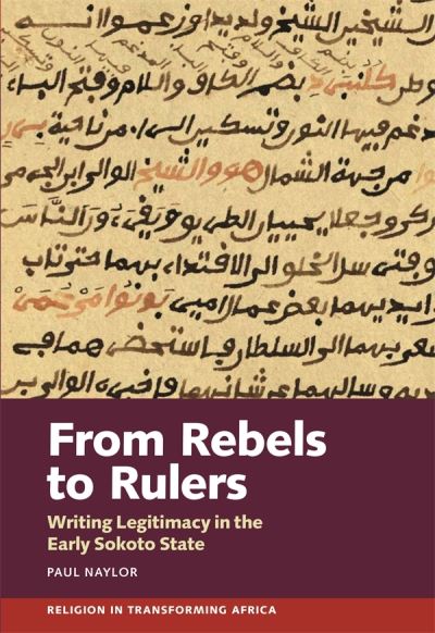 Cover for Naylor, Paul (Person) · From Rebels to Rulers: Writing Legitimacy in the Early Sokoto State - Religion in Transforming Africa (Hardcover Book) (2021)