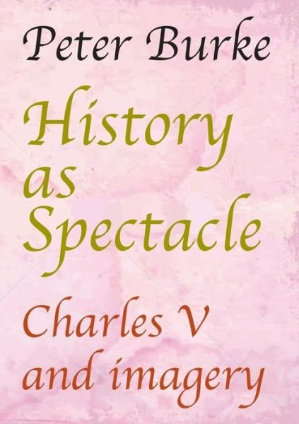 Cover for Peter Burke · History as Spectacle: Charles V and imagery (Paperback Book) (2019)