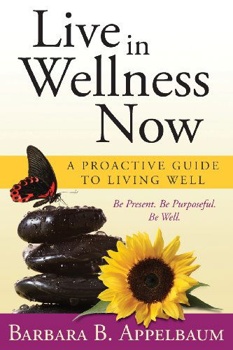 Cover for Barbara B. Appelbaum · Live in Wellness Now: a Proactive Guide to Living Well (Paperback Book) [First edition] (2013)