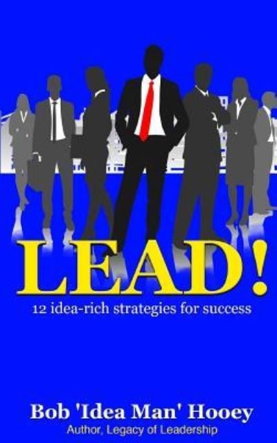 Lead! - Bob 'Idea Man' Hooey - Livros - Createspace Independent Publishing Platf - 9781986737708 - 29 de março de 2018