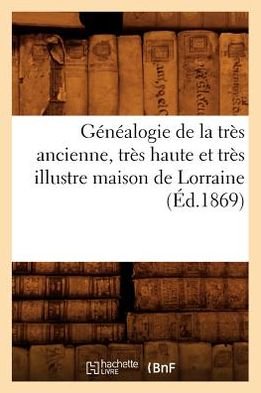 Cover for Hachette Livre · Genealogie De La Tres Ancienne, Tres Haute et Tres Illustre Maison De Lorraine, (1869) (Pocketbok) (2012)