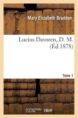 Lucius Davoren, D. M.. Tome 1 - Mary Elizabeth Braddon - Books - Hachette Livre - Bnf - 9782019553708 - October 1, 2016