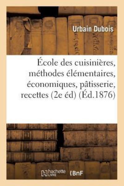 Cover for Urbain Dubois · Ecole Des Cuisinieres, Methodes Elementaires, Economiques: Cuisine, Patisserie, (Paperback Book) (2016)