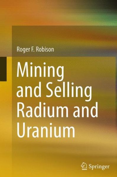 Mining and Selling Radium and Uranium - Roger F. Robison - Książki - Springer International Publishing AG - 9783319382708 - 23 sierpnia 2016