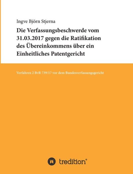 Cover for Ingve Björn Stjerna · Die Verfassungsbeschwerde vom 31.03.2017 gegen die Ratifikation des Übereinkommens über ein Einheitliches Patentgericht (Paperback Book) (2021)