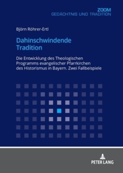 Cover for Bjoern Roehrer-Ertl · Dahinschwindende Tradition: Die Entwicklung Des Theologischen Programms Evangelischer Pfarrkirchen Des Historismus in Bayern. Zwei Fallbeispiele (Paperback Book) (2019)