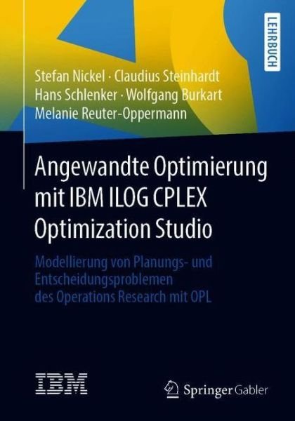 Angewandte Optimierung mit IBM ILOG CPLEX Optimization Studio: Modellierung von Planungs- und Entscheidungsproblemen des Operations Research mit OPL - Stefan Nickel - Books - Springer Berlin Heidelberg - 9783662541708 - August 11, 2019
