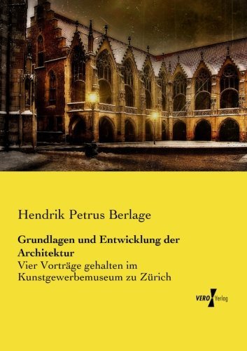 Cover for Hendrik Petrus Berlage · Grundlagen Und Entwicklung Der Architektur: Vier Vorträge Gehalten Im Kunstgewerbemuseum Zu Zürich (Paperback Book) [German edition] (2014)