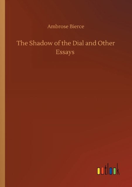The Shadow of the Dial and Other Essays - Ambrose Bierce - Books - Outlook Verlag - 9783752318708 - July 18, 2020