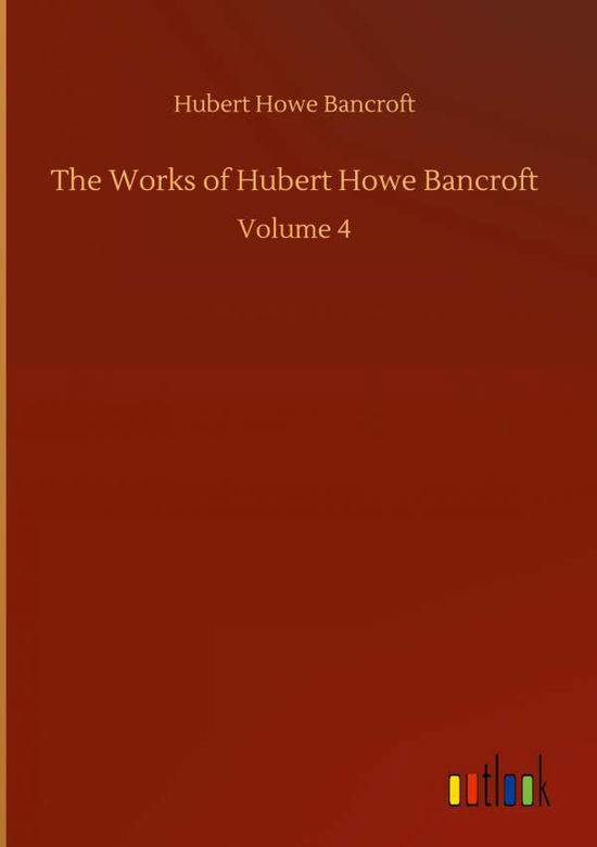 The Works of Hubert Howe Bancroft: Volume 4 - Hubert Howe Bancroft - Books - Outlook Verlag - 9783752392708 - August 2, 2020
