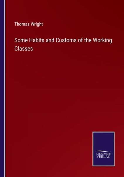 Some Habits and Customs of the Working Classes - Thomas Wright - Books - Salzwasser-Verlag - 9783752532708 - November 4, 2021