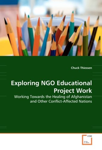 Cover for Chuck Thiessen · Exploring Ngo Educational Project Work: Working Towards the Healing of Afghanistan and Other Conflict-affected Nations (Pocketbok) (2008)