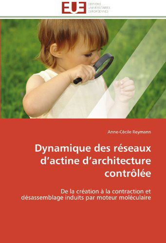 Cover for Anne-cécile Reymann · Dynamique Des Réseaux D'actine D'architecture Contrôlée: De La Création À La Contraction et Désassemblage Induits Par Moteur Moléculaire (Paperback Book) [French edition] (2018)