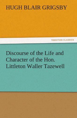 Cover for Hugh Blair Grigsby · Discourse of the Life and Character of the Hon. Littleton Waller Tazewell (Tredition Classics) (Paperback Book) (2011)