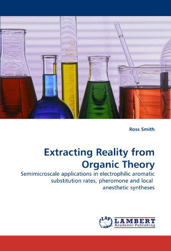 Cover for Ross Smith · Extracting Reality from Organic Theory: Semimicroscale Applications in Electrophilic Aromatic Substitution Rates, Pheromone and Local  Anesthetic Syntheses (Taschenbuch) (2011)