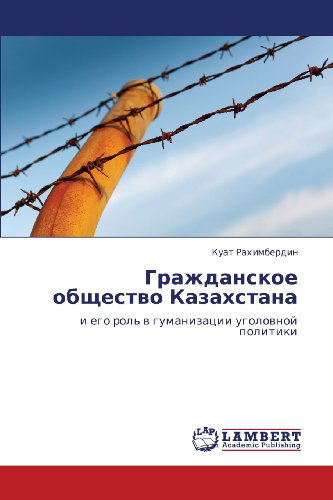 Grazhdanskoe Obshchestvo Kazakhstana: I Ego Rol' V Gumanizatsii Ugolovnoy Politiki - Kuat Rakhimberdin - Bøger - LAP LAMBERT Academic Publishing - 9783845423708 - 29. marts 2012