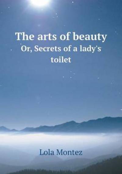 Cover for Lola Montez · The Arts of Beauty Or, Secrets of a Lady's Toilet (Paperback Book) (2015)