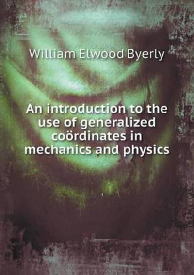 Cover for William Elwood Byerly · An Introduction to the Use of Generalized Coordinates in Mechanics and Physics (Taschenbuch) (2015)