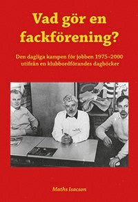 Cover for Maths Isacson · Vad gör en fackförening? Den dagliga kampen för jobben 1975-2000 utifrån en klubbordförandes dagböcker (Paperback Book) (2022)