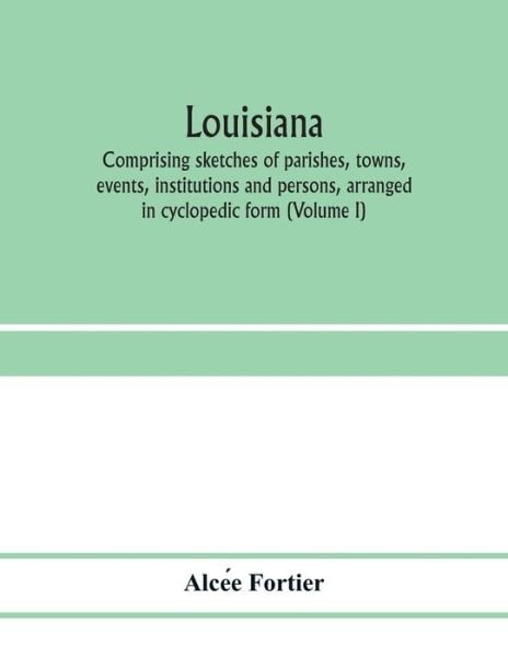 Cover for Alcee Fortier · Louisiana; comprising sketches of parishes, towns, events, institutions and persons, arranged in cyclopedic form (Volume I) (Paperback Book) (2020)