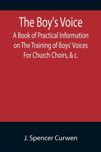 Cover for J Spencer Curwen · The Boy's Voice; A Book of Practical Information on The Training of Boys' Voices For Church Choirs, &amp;c. (Paperback Book) (2022)