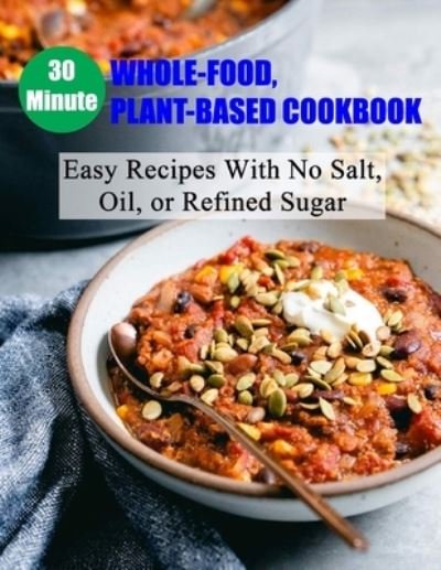 Cover for Daniel Jones · 30 Minute Whole-Food, Plant-Based Cookbook: Easy Recipes With No Salt, Oil, or Refined Sugar (Paperback Book) (2021)