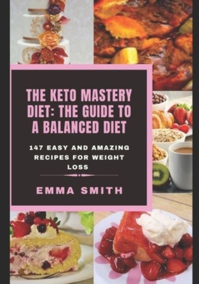 Cover for Emma Smith · The Keto Mastery Diet: THE GUIDE TO A BALANCED DIET: 147 Easy and Amazing Recipes for Weight Loss (Taschenbuch) (2020)