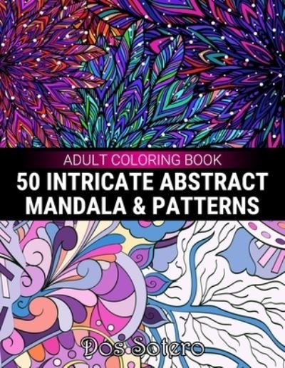 Cover for Dos Sotero · 50 Intricate Abstract Mandala &amp; Patterns Adult Coloring Book: Amazing Decorative Designs For Girls, Women, Men, Teens And Seniors Stress Relief And Relaxation (Paperback Book) (2021)