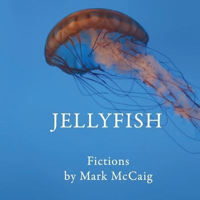 Cover for Mark McCaig · Jellyfish: Fictions (Paperback Book) (2022)