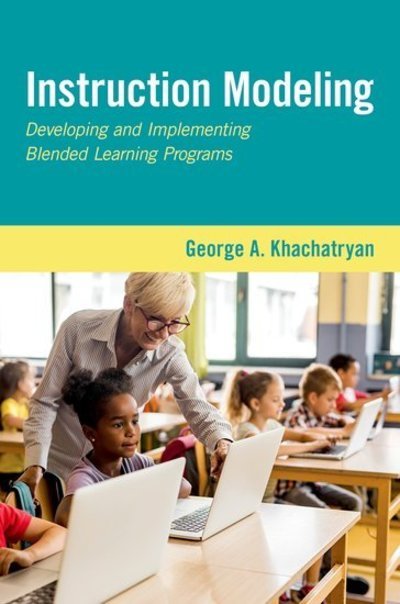 Instruction Modeling: Developing and Implementing Blended Learning Programs - Khachatryan, George A. (Consultant and Co-Founder, Consultant and Co-Founder, Reasoning Mind) - Kirjat - Oxford University Press Inc - 9780190910709 - perjantai 27. maaliskuuta 2020