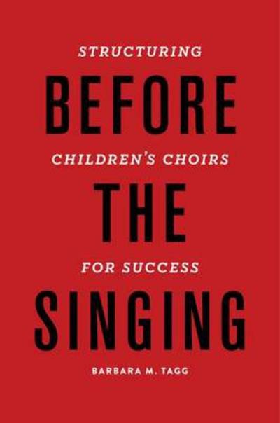 Cover for Tagg, Dr. Barbara (Assistant Professor, Music Education, Assistant Professor, Music Education, Syracuse University, Syracuse, NY, USA) · Before the Singing: Structuring Children's Choirs for Success (Paperback Book) (2013)