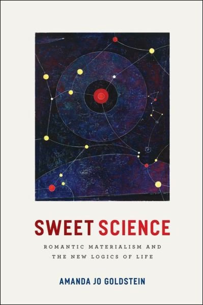 Cover for Amanda Jo Goldstein · Sweet Science - Romantic Materialism and the New Logics of Life (Paperback Book) (2017)