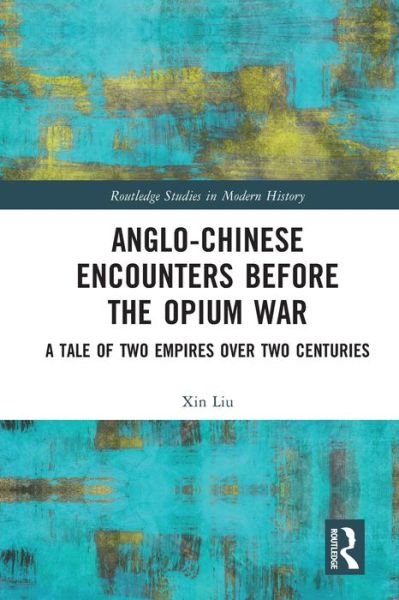 Liu, Xin (University of Central Lancashire, UK) · Anglo-Chinese Encounters Before the Opium War: A Tale of Two Empires Over Two Centuries - Routledge Studies in Modern History (Taschenbuch) (2024)