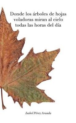 Cover for Isabel Pérez Aranda · Donde los arboles de hojas voladoras miran al cielo todas las horas del dia (BW) (Paperback Book) (2018)