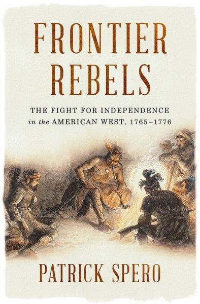 Cover for Patrick Spero · Frontier Rebels: The Fight for Independence in the American West, 1765-1776 (Hardcover Book) (2018)