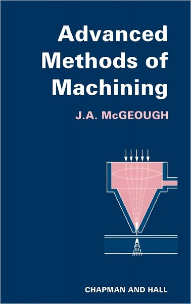 Advanced Methods of Machining - J. A. Mcgeough - Books - Chapman and Hall - 9780412319709 - September 30, 1988