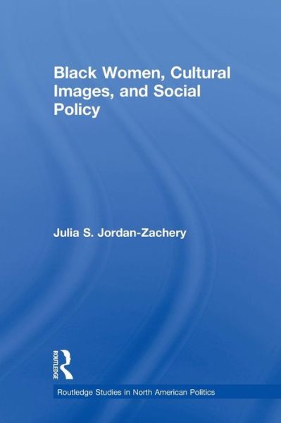 Cover for Julia S. Jordan-Zachery · Black Women, Cultural Images and Social Policy - Routledge Studies in North American Politics (Taschenbuch) (2010)