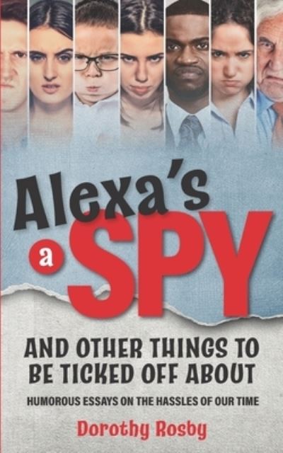 Cover for Dorothy Rosby · Alexa's a Spy and Other Things to Be Ticked off About: Humorous Essays on the Hassles of Our Time (Paperback Book) (2020)