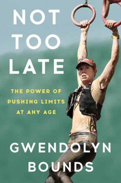 Cover for Gwendolyn Bounds · Not Too Late: The Power of Pushing Limits at Any Age (Hardcover bog) (2024)