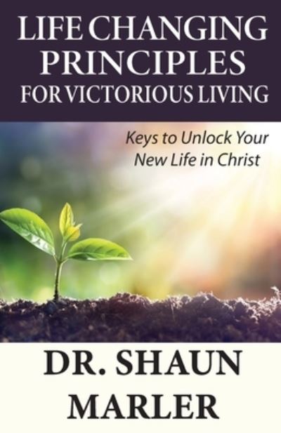 Life Changing Principles For Victorious Living: Keys to Unlock Your New Life in Christ - Shaun Marler - Kirjat - World Harvest Ministries - 9780648589709 - maanantai 15. kesäkuuta 2020