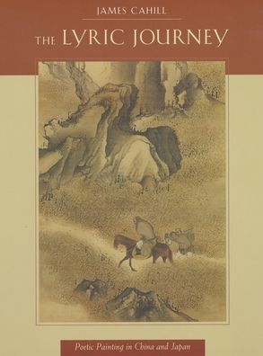 Cover for James Cahill · The Lyric Journey: Poetic Painting in China and Japan - The Edwin O. Reischauer Lectures (Hardcover Book) (1996)