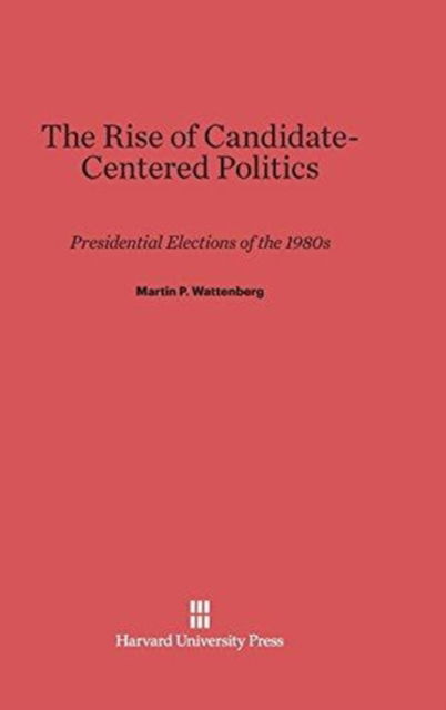 Cover for Martin P. Wattenberg · The Rise of Candidate-Centered Politics (Gebundenes Buch) (1991)