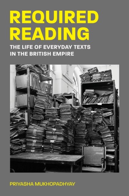 Priyasha Mukhopadhyay · Required Reading: The Life of Everyday Texts in the British Empire (Paperback Book) (2024)