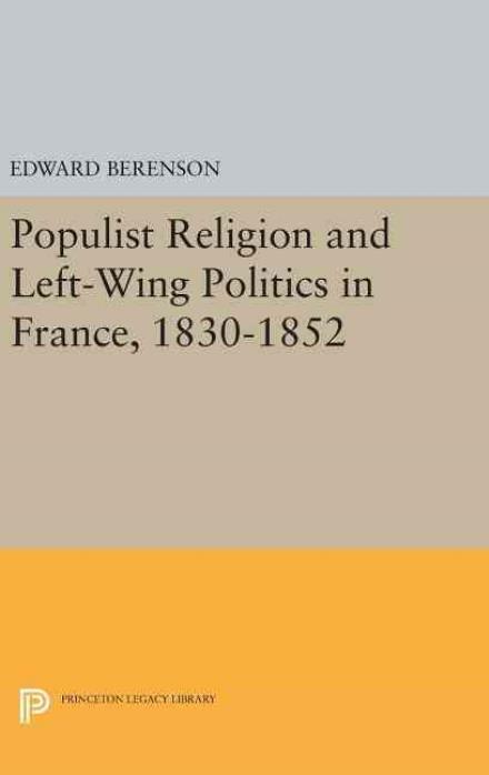 Cover for Edward Berenson · Populist Religion and Left-Wing Politics in France, 1830-1852 - Princeton Legacy Library (Hardcover Book) (2016)