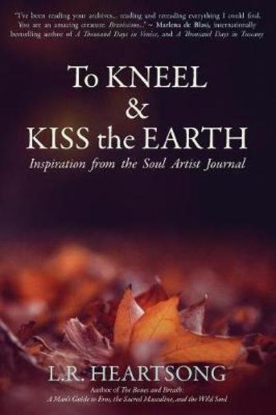 Cover for L R Heartsong · To Kneel and Kiss the Earth: Inspiration from the Soul Artist Journal (Pocketbok) (2018)