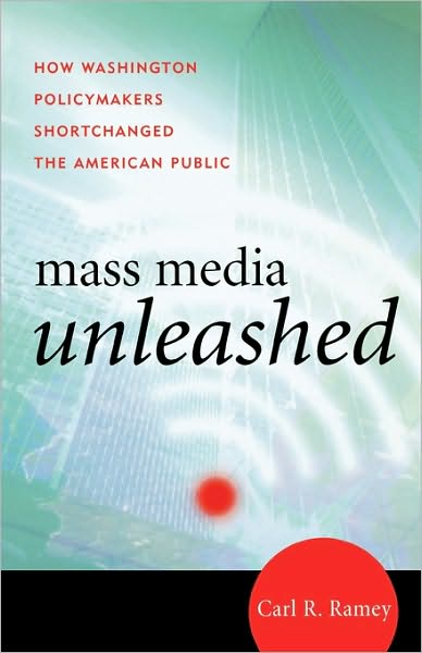 Mass Media Unleashed: How Washington Policymakers Shortchanged the American Public - Carl R. Ramey - Books - Rowman & Littlefield - 9780742555709 - July 31, 2007