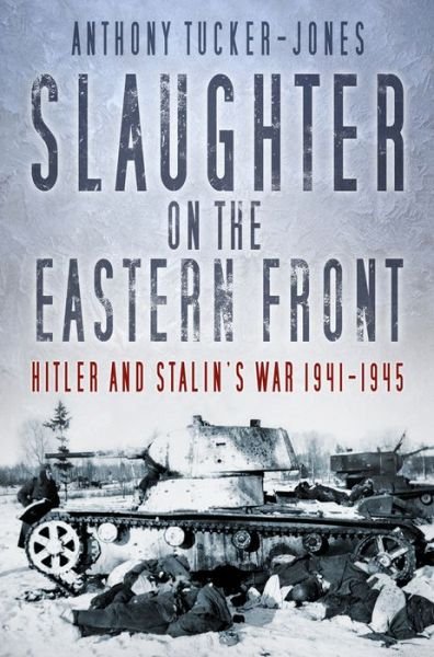 Cover for Anthony Tucker-Jones · Slaughter on the Eastern Front - Hitler and Stalin's War 1941-1945 (Hardcover bog) (2017)