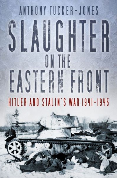 Cover for Anthony Tucker-Jones · Slaughter on the Eastern Front - Hitler and Stalin's War 1941-1945 (Hardcover Book) (2017)